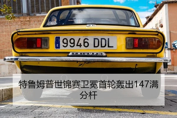 特鲁姆普世锦赛卫冕首轮轰出147满分杆