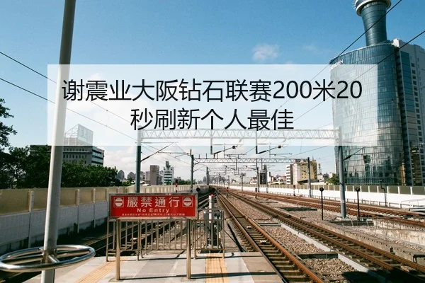 谢震业大阪钻石联赛200米20秒刷新个人最佳