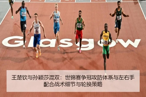 王楚钦与孙颖莎混双：世锦赛争冠攻防体系与左右手配合战术细节与轮换策略