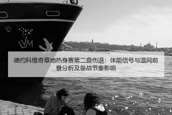 德约科维奇草地热身赛第二盘伤退：体能信号与温网前景分析及备战节奏影响