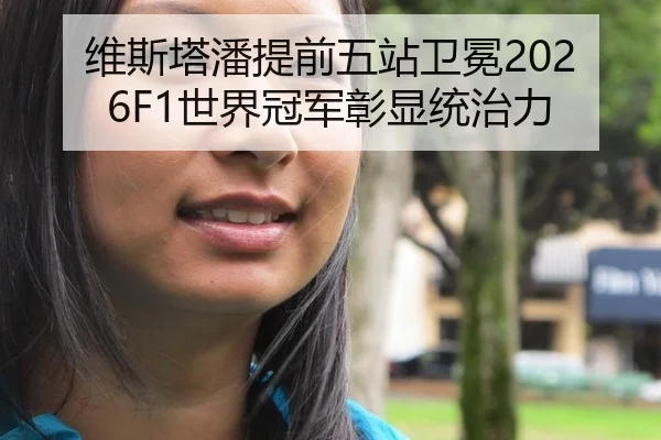 维斯塔潘提前五站卫冕2026F1世界冠军彰显统治力