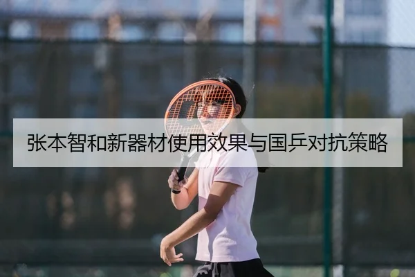 张本智和新器材使用效果与国乒对抗策略