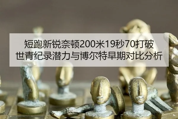 短跑新锐奈顿200米19秒70打破世青纪录潜力与博尔特早期对比分析