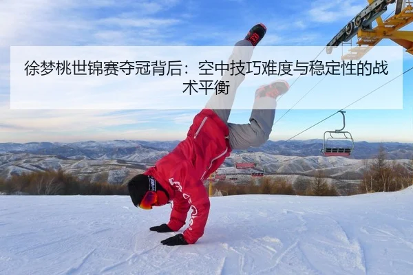 徐梦桃世锦赛夺冠背后：空中技巧难度与稳定性的战术平衡